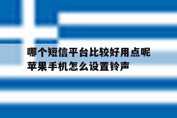 哪个短信平台比较好用点呢苹果手机怎么设置铃声 哪个短信平台比较好用点呢苹果手机怎么设置铃声