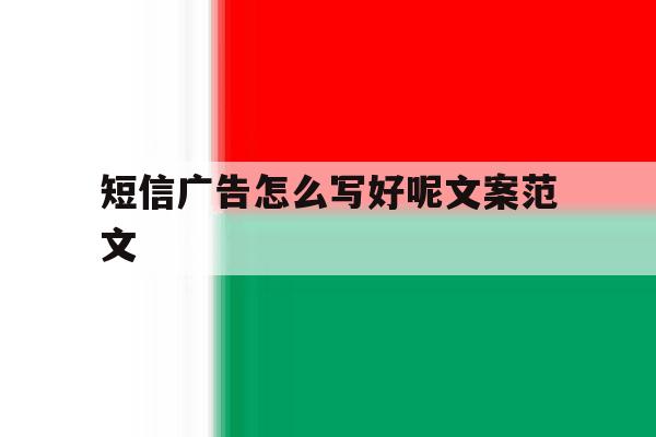 短信广告怎么写好呢文案范文 短信广告怎么写好呢文案范文