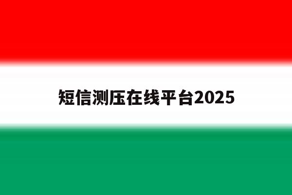 短信测压在线平台2025 短信测压在线平台2025