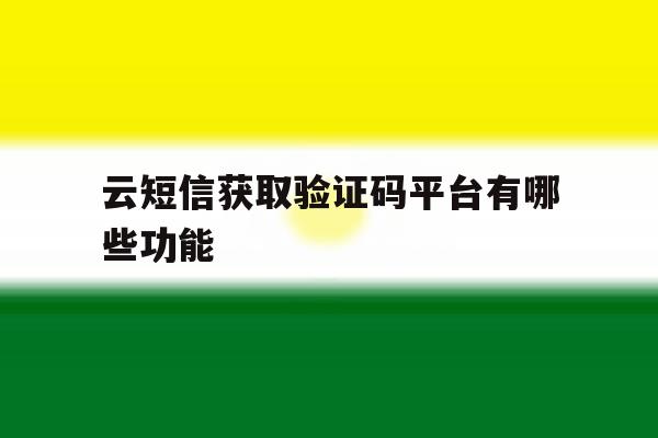 云短信获取验证码平台有哪些功能 云短信获取验证码平台有哪些功能