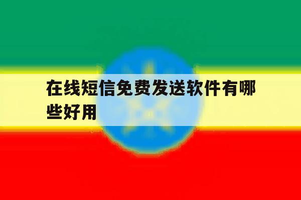 在线短信免费发送软件有哪些好用 在线短信免费发送软件有哪些好用