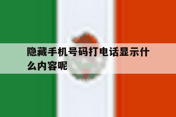 隐藏手机号码打电话显示什么内容呢 隐藏手机号码打电话显示什么内容呢