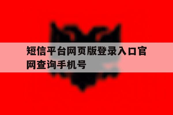 短信平台网页版登录入口官网查询手机号 短信平台网页版登录入口官网查询手机号