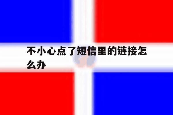 不小心点了短信里的链接怎么办 不小心点了短信里的链接怎么办