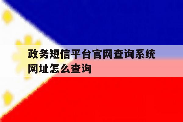 政务短信平台官网查询系统网址怎么查询 政务短信平台官网查询系统网址怎么查询
