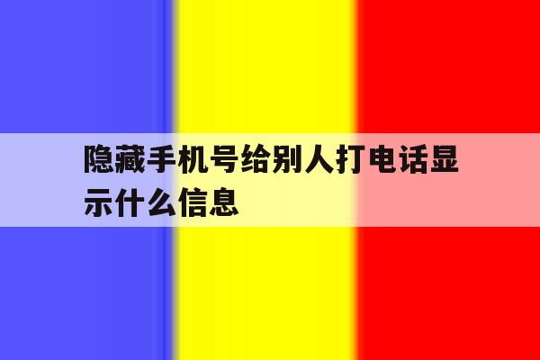 隐藏手机号给别人打电话显示什么信息 隐藏手机号给别人打电话显示什么信息