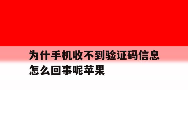 为什手机收不到验证码信息怎么回事呢苹果 为什手机收不到验证码信息怎么回事呢苹果