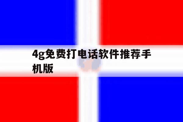 4g免费打电话软件推荐手机版 4g免费打电话软件推荐手机版