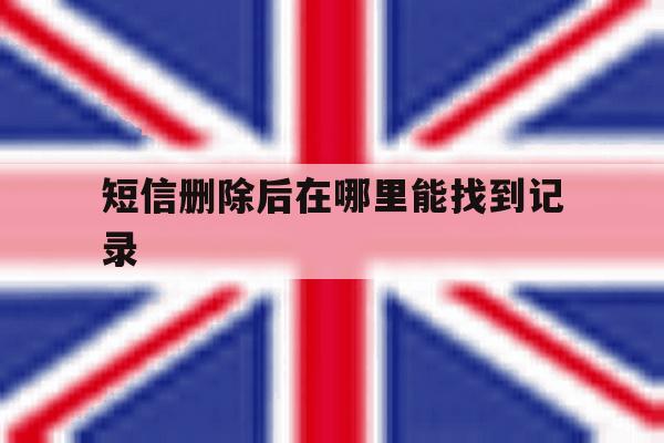 短信删除后在哪里能找到记录 短信删除后在哪里能找到记录