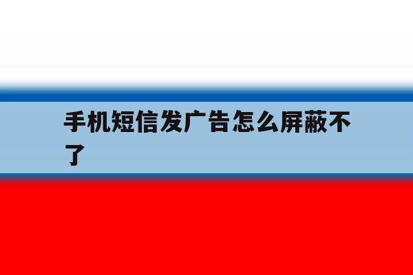手机短信发广告怎么屏蔽不了 手机短信发广告怎么屏蔽不了