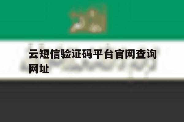 云短信验证码平台官网查询网址 云短信验证码平台官网查询网址