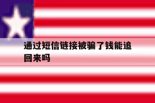 通过短信链接被骗了钱能追回来吗 通过短信链接被骗了钱能追回来吗