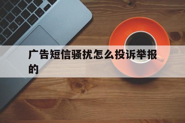 广告短信骚扰怎么投诉举报的 广告短信骚扰怎么投诉举报的