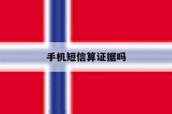 手机短信算证据吗 手机短信算证据吗