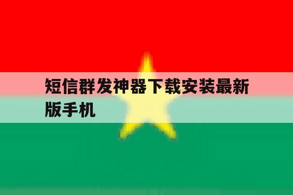 短信群发神器下载安装最新版手机 短信群发神器下载安装最新版手机