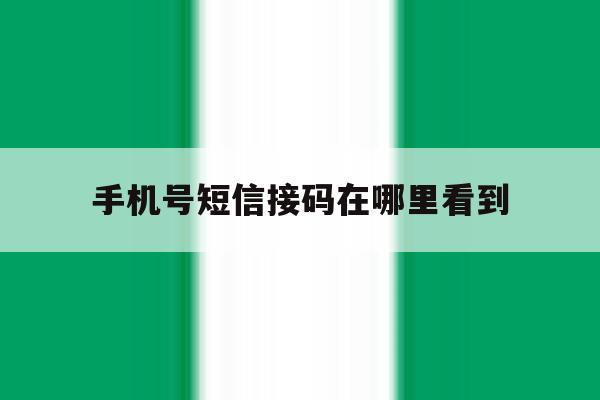 手机号短信接码在哪里看到 手机号短信接码在哪里看到