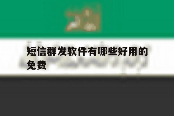 短信群发软件有哪些好用的免费 短信群发软件有哪些好用的免费