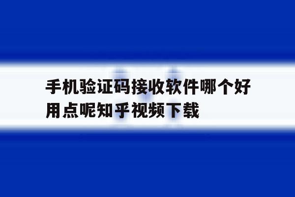 手机验证码接收软件哪个好用点呢知乎视频下载 手机验证码接收软件哪个好用点呢知乎视频下载