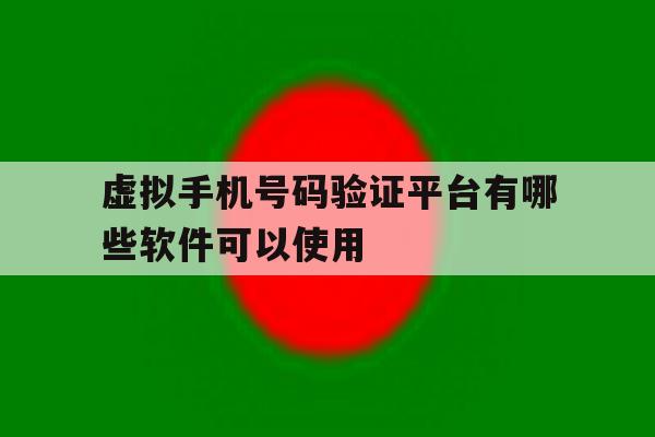 虚拟手机号码验证平台有哪些软件可以使用 虚拟手机号码验证平台有哪些软件可以使用