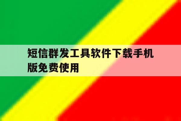 短信群发工具软件下载手机版免费使用 短信群发工具软件下载手机版免费使用