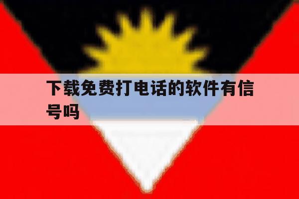 下载免费打电话的软件有信号吗 下载免费打电话的软件有信号吗