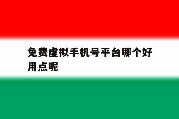 免费虚拟手机号平台哪个好用点呢 免费虚拟手机号平台哪个好用点呢
