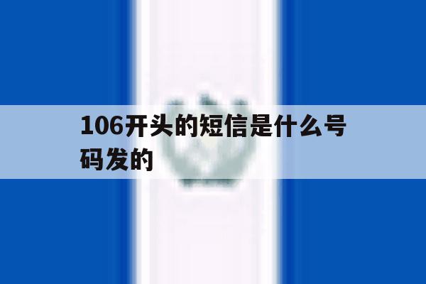 106开头的短信是什么号码发的 106开头的短信是什么号码发的