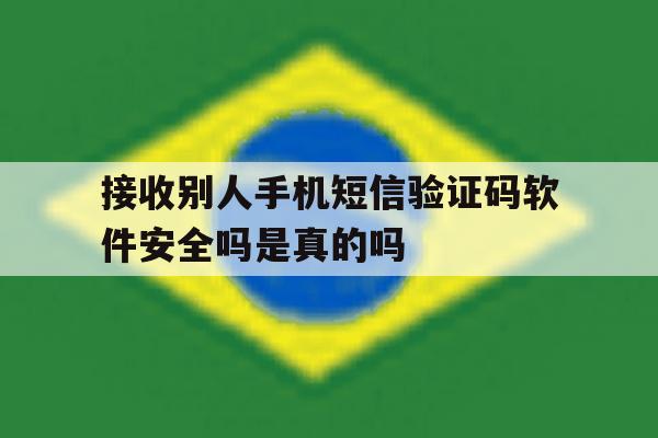接收别人手机短信验证码软件安全吗是真的吗 接收别人手机短信验证码软件安全吗是真的吗