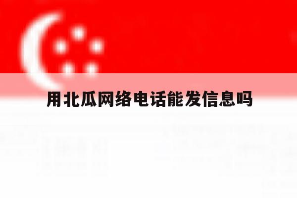 用北瓜网络电话能发信息吗 用北瓜网络电话能发信息吗