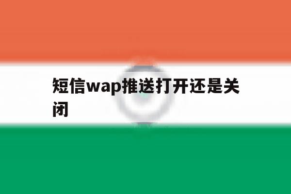 短信wap推送打开还是关闭 短信wap推送打开还是关闭
