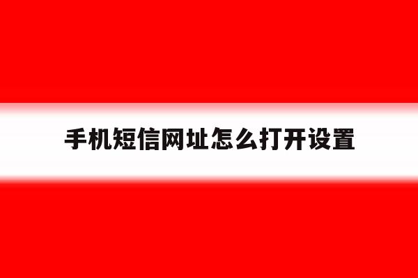 手机短信网址怎么打开设置 手机短信网址怎么打开设置