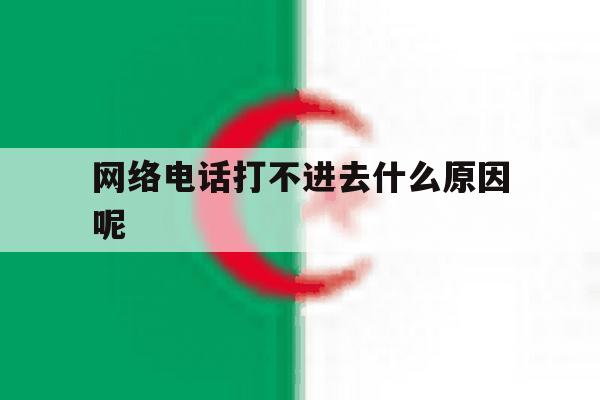 网络电话打不进去什么原因呢 网络电话打不进去什么原因呢