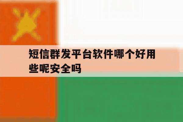 短信群发平台软件哪个好用些呢安全吗 短信群发平台软件哪个好用些呢安全吗
