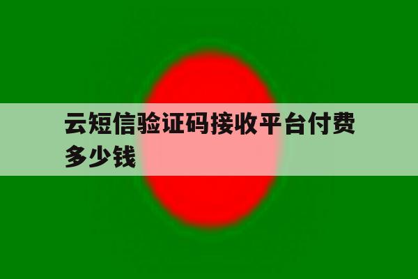 云短信验证码接收平台付费多少钱 云短信验证码接收平台付费多少钱