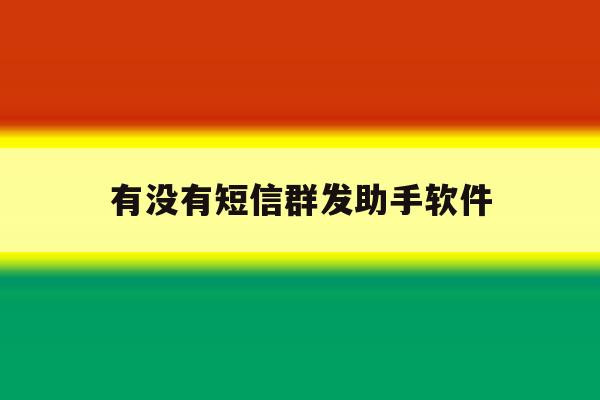 有没有短信群发助手软件 有没有短信群发助手软件