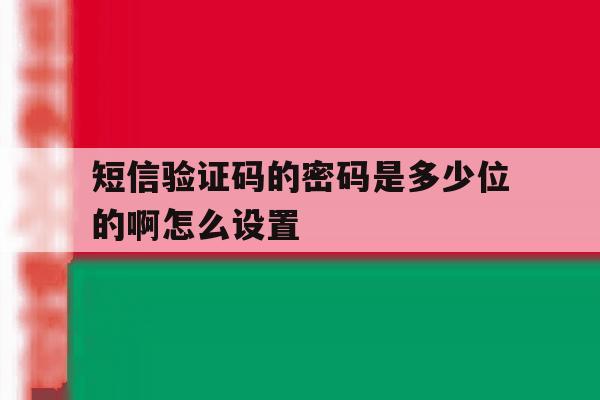 短信验证码的密码是多少位的啊怎么设置 短信验证码的密码是多少位的啊怎么设置