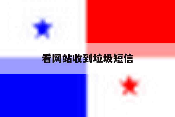 看网站收到垃圾短信 看网站收到垃圾短信