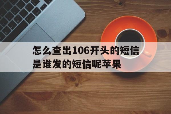 怎么查出106开头的短信是谁发的短信呢苹果 怎么查出106开头的短信是谁发的短信呢苹果