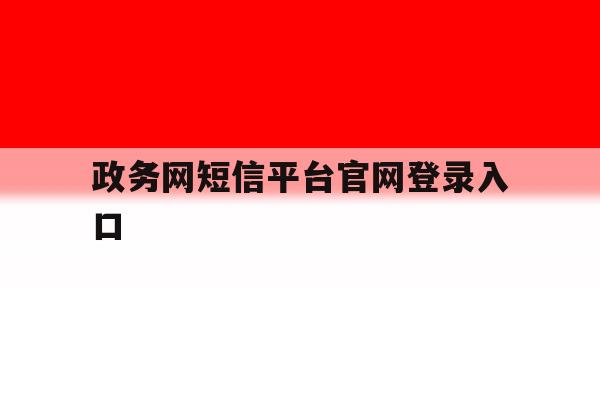 政务网短信平台官网登录入口 政务网短信平台官网登录入口