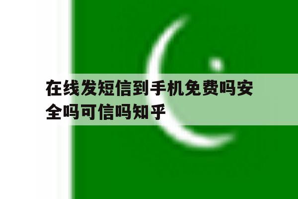 在线发短信到手机免费吗安全吗可信吗知乎 在线发短信到手机免费吗安全吗可信吗知乎