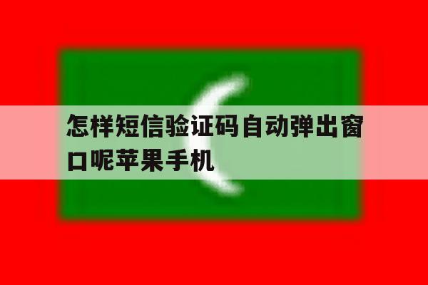 怎样短信验证码自动弹出窗口呢苹果手机 怎样短信验证码自动弹出窗口呢苹果手机