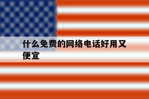 什么免费的网络电话好用又便宜 什么免费的网络电话好用又便宜