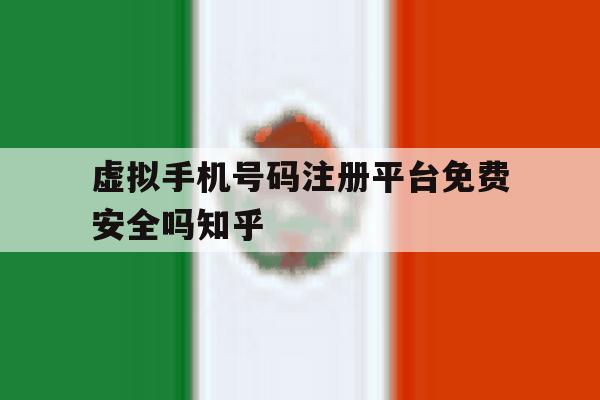 虚拟手机号码注册平台免费安全吗知乎 虚拟手机号码注册平台免费安全吗知乎