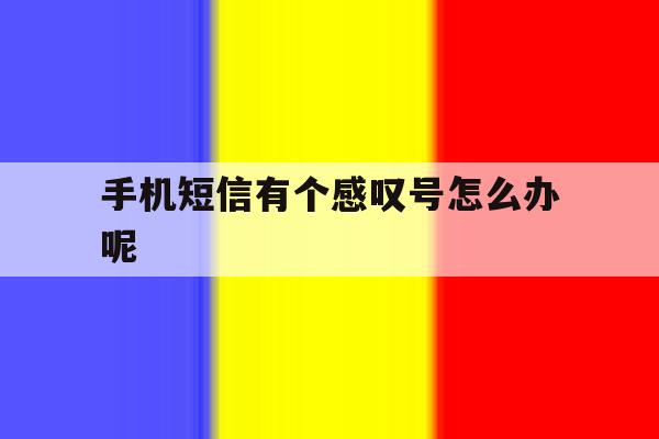 手机短信有个感叹号怎么办呢 手机短信有个感叹号怎么办呢