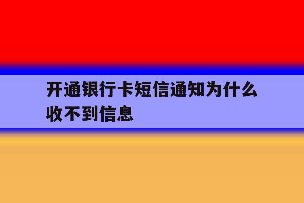 开通银行卡短信通知为什么收不到信息 开通银行卡短信通知为什么收不到信息