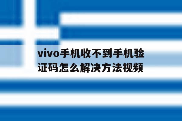 vivo手机收不到手机验证码怎么解决方法视频 vivo手机收不到手机验证码怎么解决方法视频