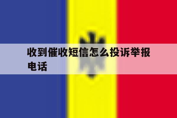 收到催收短信怎么投诉举报电话 收到催收短信怎么投诉举报电话