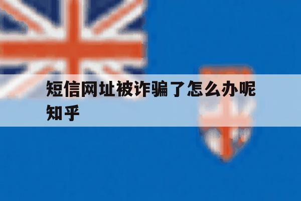 短信网址被诈骗了怎么办呢知乎 短信网址被诈骗了怎么办呢知乎