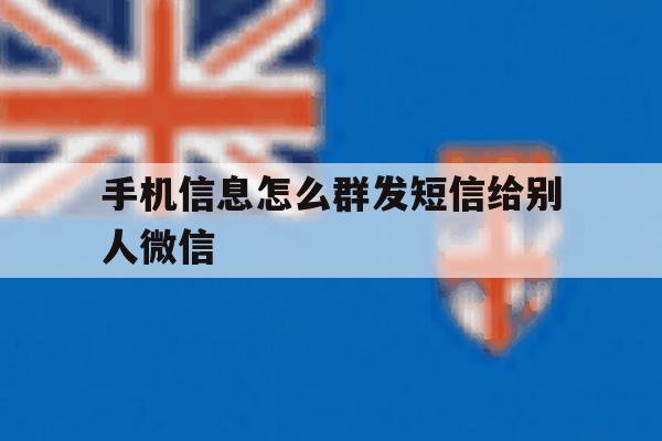 手机信息怎么群发短信给别人微信 手机信息怎么群发短信给别人微信