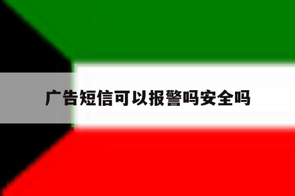 广告短信可以报警吗安全吗 广告短信可以报警吗安全吗